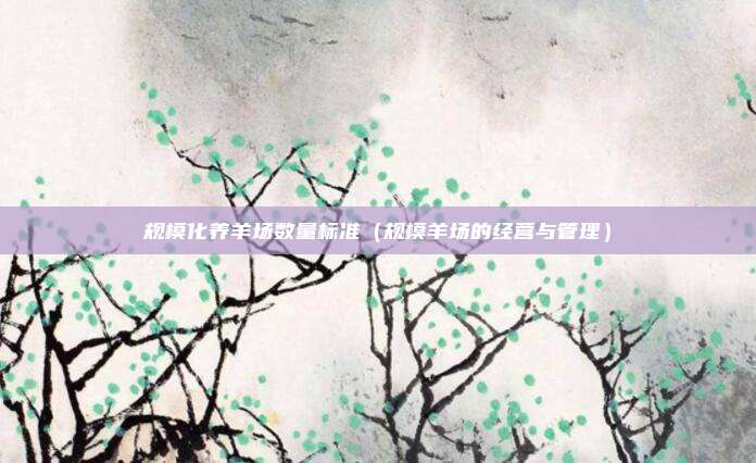 规模化养羊场数量标准（规模羊场的经营与管理）