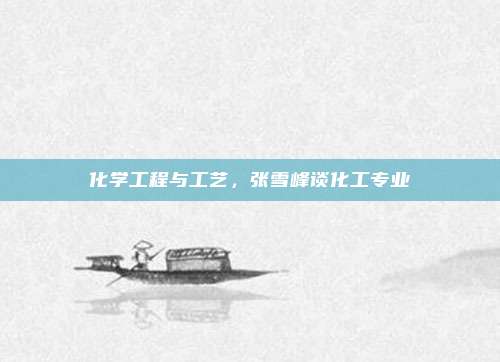 化学工程与工艺，张雪峰谈化工专业