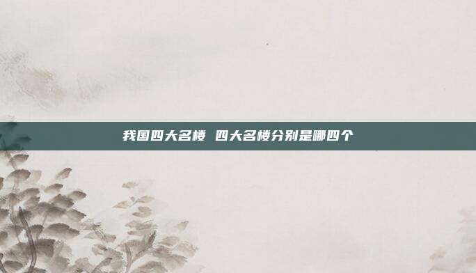 我国四大名楼 四大名楼分别是哪四个
