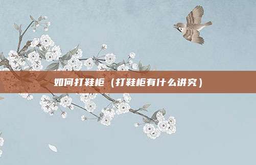 如何打鞋柜（打鞋柜有什么讲究）
