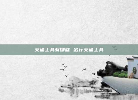 交通工具有哪些 出行交通工具