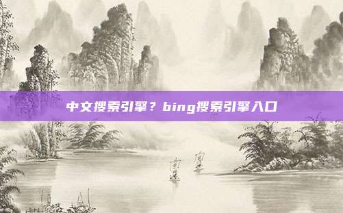 中文搜索引擎?bing搜索引擎入口
