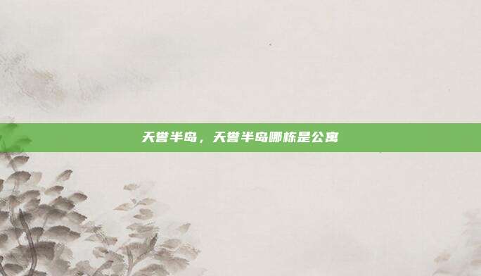 天誉半岛,天誉半岛哪栋是公寓
