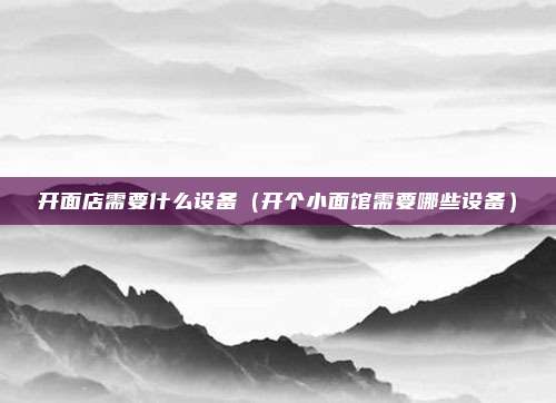 开面店需要什么设备（开个小面馆需要哪些设备）