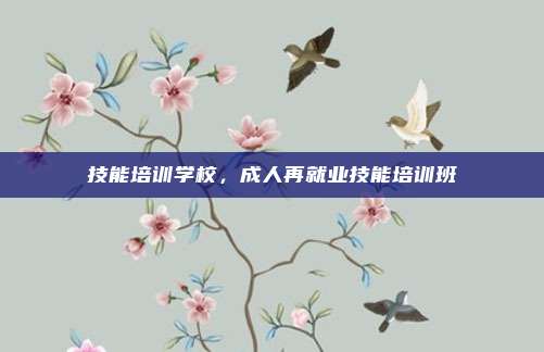 技能培训学校,成人再就业技能培训班