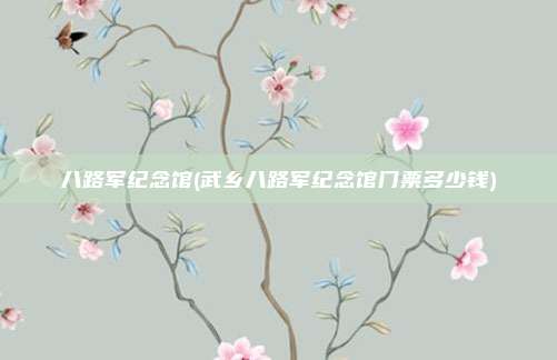 八路军纪念馆(武乡八路军纪念馆门票多少钱)