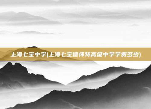 上海七宝中学(上海七宝德怀特高级中学学费多少)