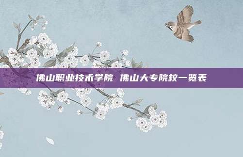 佛山职业技术学院 佛山大专院校一览表