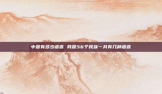 中国有多少语言 我国56个民族一共有几种语言
