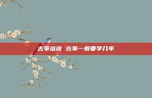 古筝培训 古筝一般要学几年