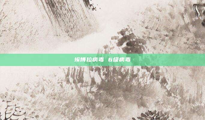 埃博拉病毒 6级病毒