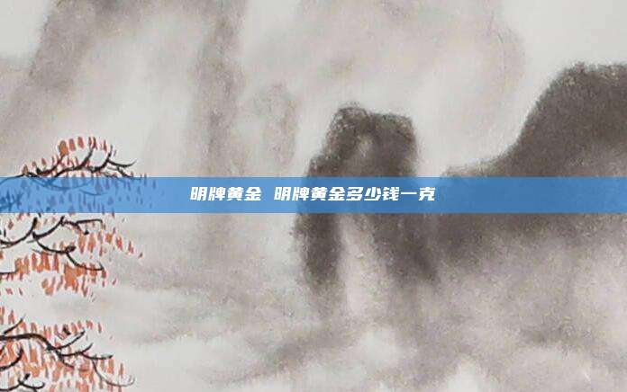 明牌黄金 明牌黄金多少钱一克