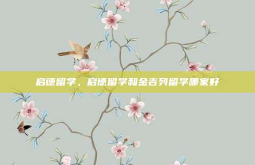 启德留学，启德留学和金吉列留学哪家好