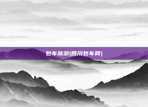 包车旅游(四川包车网)