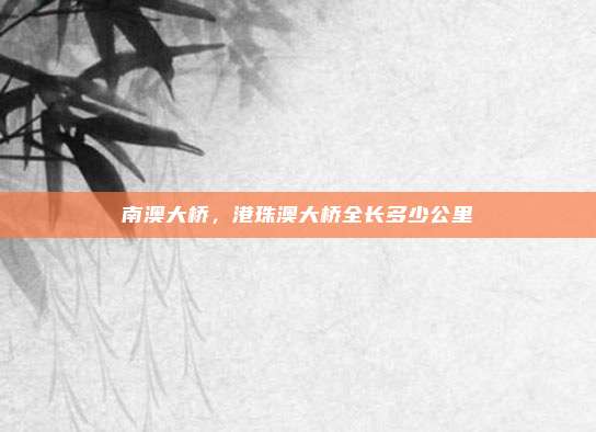 南澳大桥，港珠澳大桥全长多少公里