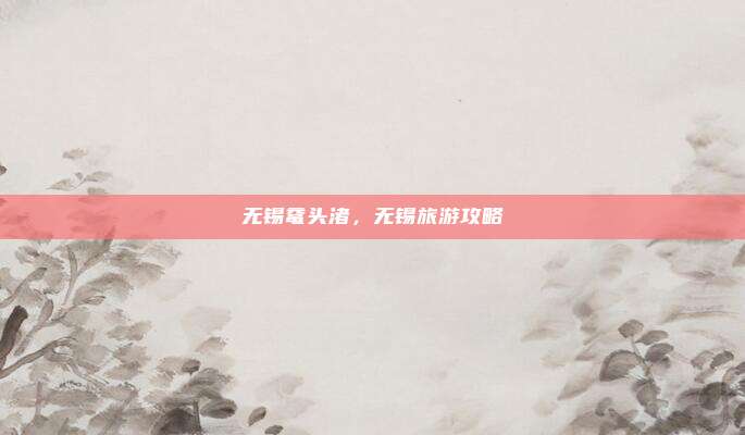 无锡鼋头渚,无锡旅游攻略