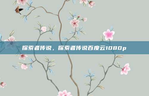 探索者传说,探索者传说百度云1080p