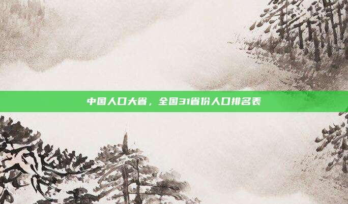 中国人口大省，全国31省份人口排名表