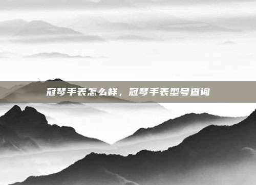 冠琴手表怎么样，冠琴手表型号查询