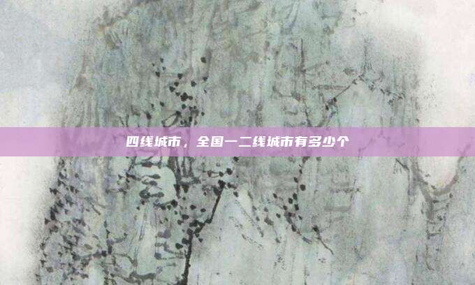 四线城市,全国一二线城市有多少个