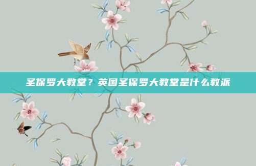 圣保罗大教堂？英国圣保罗大教堂是什么教派