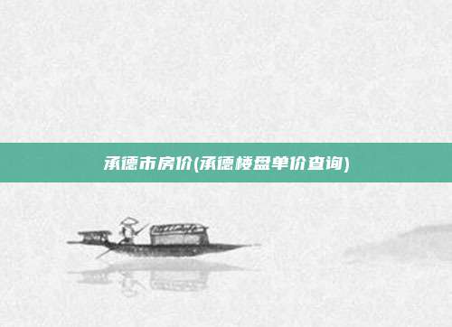 承德市房价(承德楼盘单价查询)