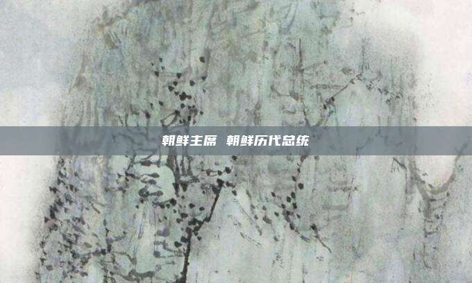 朝鲜主席 朝鲜历代总统