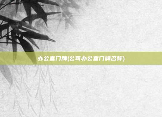 办公室门牌(公司办公室门牌名称)