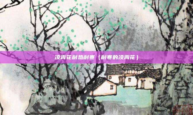 凌霄花耐热耐寒（耐寒的凌霄花）