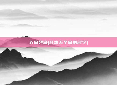 五岛列岛(日本五个岛的名字)