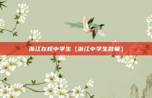 浙江在校中学生（浙江中学生数量）