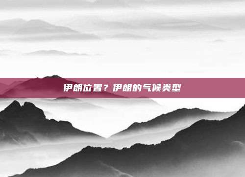 伊朗位置？伊朗的气候类型