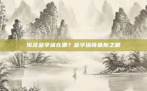 埃及金字塔在哪？金字塔荷鲁斯之眼