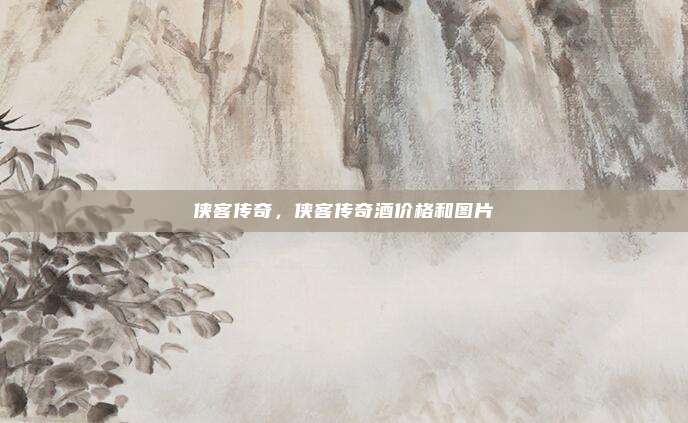 侠客传奇,侠客传奇酒价格和图片