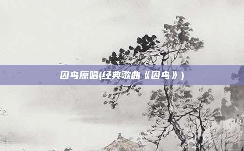 囚鸟原唱(经典歌曲《囚鸟》)