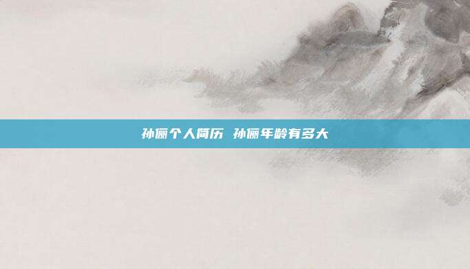 孙俪个人简历 孙俪年龄有多大