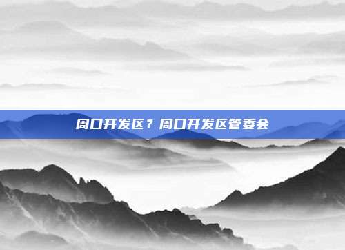 周口开发区？周口开发区管委会