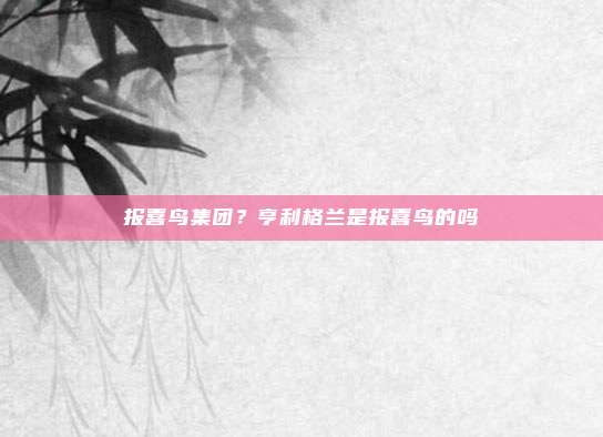报喜鸟集团?亨利格兰是报喜鸟的吗