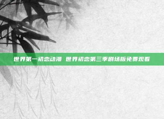 世界第一初恋动漫 世界初恋第三季剧场版免费观看