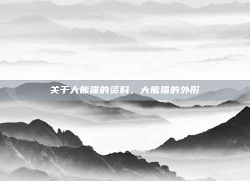 关于大熊猫的资料,大熊猫的外形