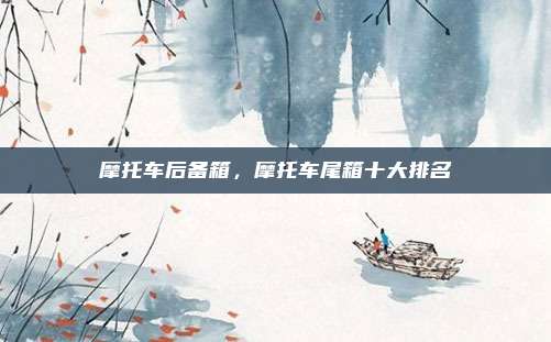 摩托车后备箱，摩托车尾箱十大排名