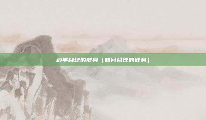 科学合理的健身（如何合理的健身）