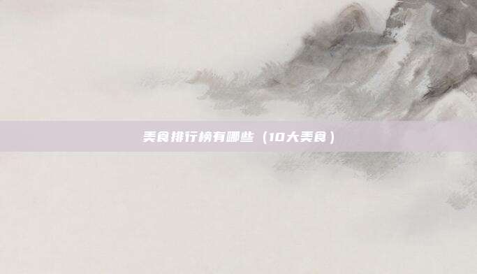 美食排行榜有哪些（10大美食）