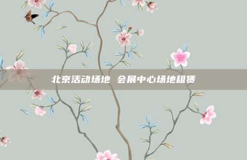北京活动场地 会展中心场地租赁