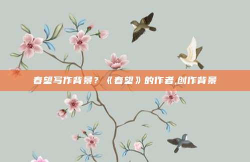 春望写作背景？《春望》的作者,创作背景