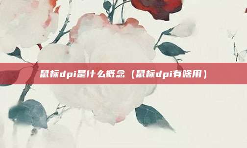 鼠标dpi是什么概念（鼠标dpi有啥用）