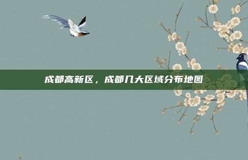 成都高新区,成都几大区域分布地图