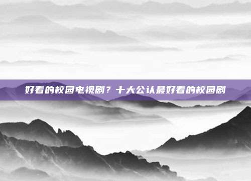 好看的校园电视剧？十大公认最好看的校园剧