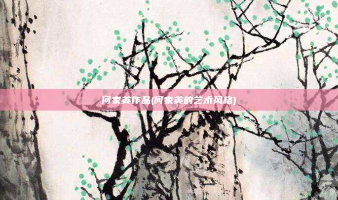 何家英作品(何家英的艺术风格)