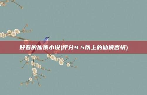 好看的仙侠小说(评分9.5以上的仙侠言情)